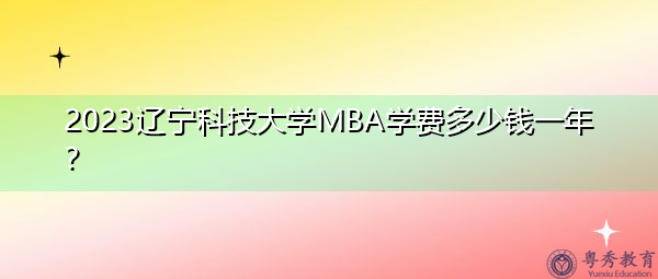 2023辽宁科技大学MBA学费多少钱一年？