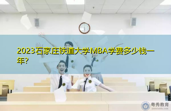 2023石家庄铁道大学MBA学费多少钱一年？