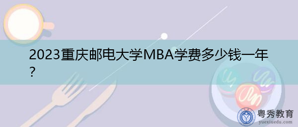 2023重庆邮电大学MBA学费多少钱一年？