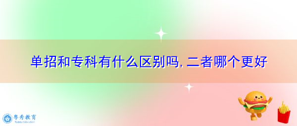 单招和专科有什么区别吗,二者哪个更好 单招和专科有什么区别吗,二者哪个更好