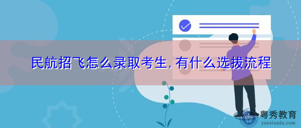 民航招飞怎么录取考生,有什么选拔流程 民航招飞怎么录取考生,有什么选拔流程