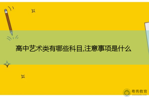 高中艺术类有哪些科目,注意事项是什么 高中艺术类有哪些科目,注意事项是什么