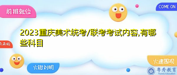2023重庆美术统考/联考考试内容,有哪些科目 2023重庆美术统考/联考考试内容,有哪些科目