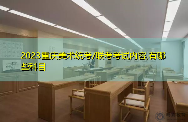 2023重庆美术统考/联考考试内容,有哪些科目 2023重庆美术统考/联考考试内容,有哪些科目