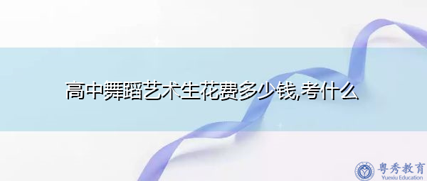 高中舞蹈艺术生花费多少钱,考什么