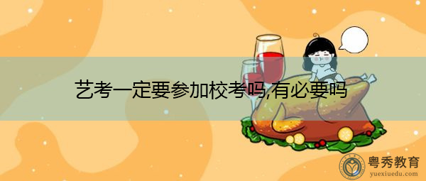 艺考一定要参加校考吗,有必要吗 艺考一定要参加校考吗,有必要吗