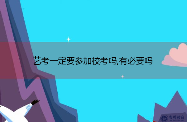 艺考一定要参加校考吗,有必要吗 艺考一定要参加校考吗,有必要吗