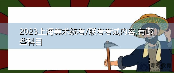 2023上海美术统考/联考考试内容,有哪些科目 2023上海美术统考/联考考试内容,有哪些科目