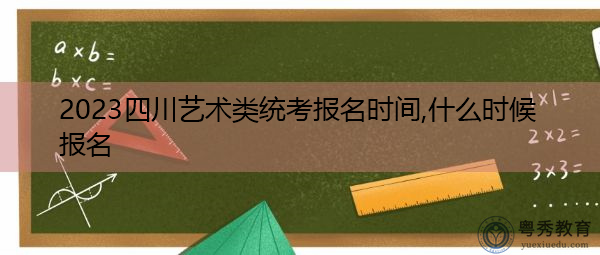2023四川艺术类统考报名时间,什么时候报名 2023四川艺术类统考报名时间,什么时候报名