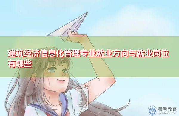 建筑经济信息化管理专业就业方向与就业岗位有哪些 建筑经济信息化管理专业就业方向与就业岗位有哪些