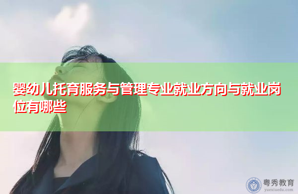 婴幼儿托育服务与管理专业就业方向与就业岗位有哪些