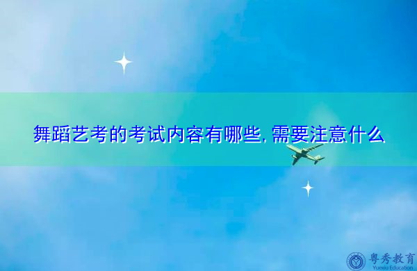 舞蹈艺考的考试内容有哪些,需要注意什么