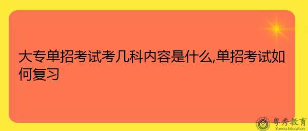 大专单招考试考几科内容是什么,单招考试如何复习