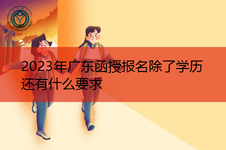2023年广东函授报名除了学历还有哪些要求?