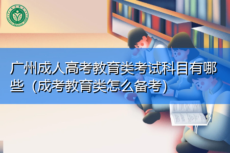 广州成人高考教育类有哪些考试科目要报考?