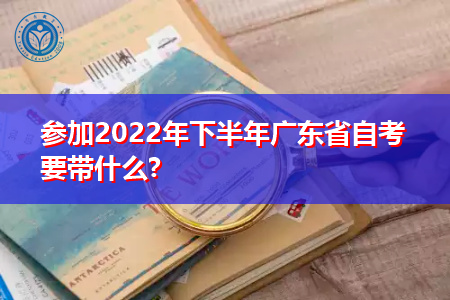 参加2022年下半年广东省自考要携带什么材料?