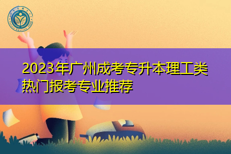 2023年广州成考专升本理工类热门专业有哪些?