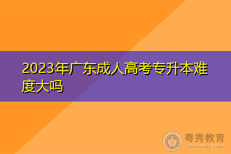 2023年广东成人高考专升本难度大吗,报名要什么条件?