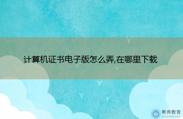 计算机证书电子版怎么弄,在哪里下载 计算机证书电子版怎么弄,在哪里下载
