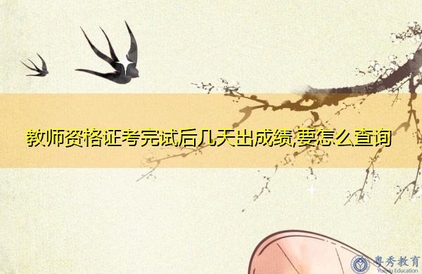 教师资格证考完试后几天出成绩,要怎么查询 教师资格证考完试后几天出成绩,要怎么查询