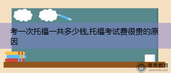 考一次托福一共多少钱,托福考试费很贵的原因 考一次托福一共多少钱,托福考试费很贵的原因