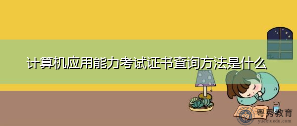 计算机应用能力考试证书查询方法是什么 计算机应用能力考试证书查询方法是什么