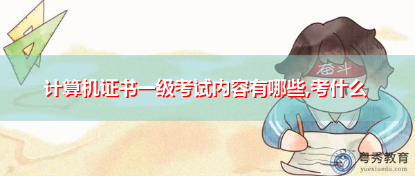 计算机证书一级考试内容有哪些,考什么 计算机证书一级考试内容有哪些,考什么
