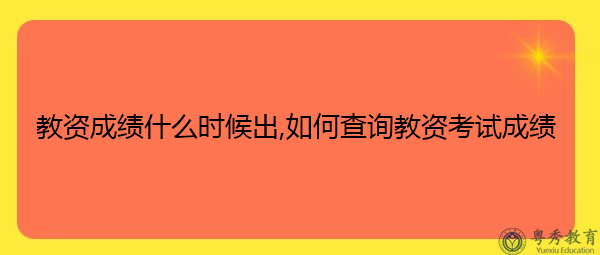 教资成绩什么时候出,如何查询教资考试成绩 教资成绩什么时候出,如何查询教资考试成绩
