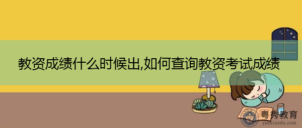 教资成绩什么时候出,如何查询教资考试成绩 教资成绩什么时候出,如何查询教资考试成绩
