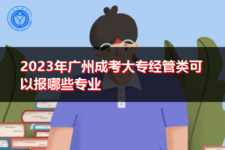 2023年广州成考大专经管类可以报哪些专业