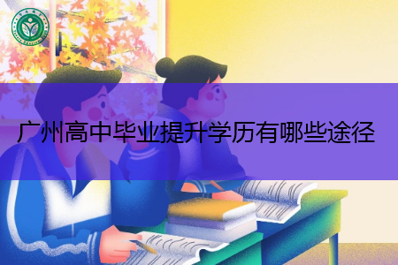 广州高中毕业提升学历有哪些途径