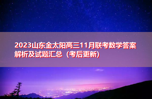 2023山东金太阳高三11月联考数学答案解析及试题汇总(考后更新) 2023山东金太阳高三11月联考数学答案解析及试题汇总(考后更新)