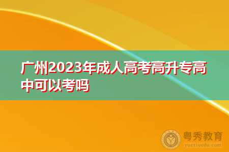广州2023年成人高考高升专高中可以考吗
