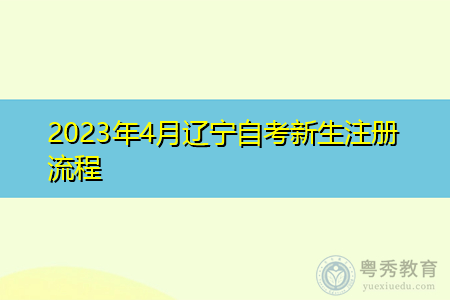 2023年4月辽宁自考新生注册流程 2023年4月辽宁自考新生注册流程