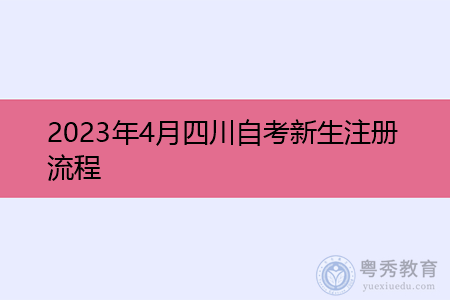 2023年4月四川自考新生注册流程 2023年4月四川自考新生注册流程