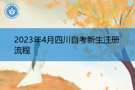 2023年4月四川自考新生注册流程 2023年4月四川自考新生注册流程