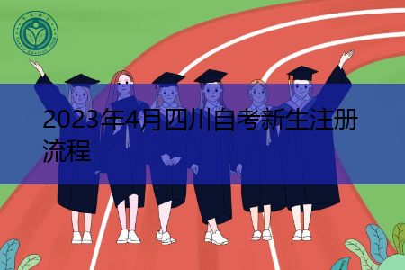 2023年4月四川自考新生注册流程 2023年4月四川自考新生注册流程