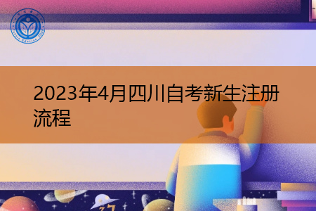 2023年4月四川自考新生注册流程 2023年4月四川自考新生注册流程
