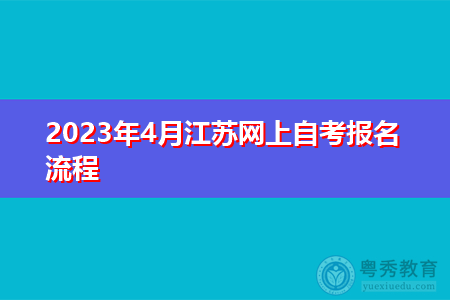 2023年4月江苏网上自考报名流程 2023年4月江苏网上自考报名流程