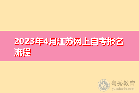2023年4月江苏网上自考报名流程 2023年4月江苏网上自考报名流程