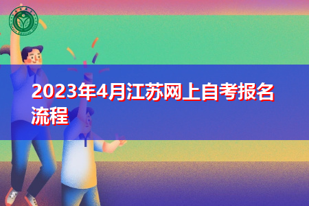 2023年4月江苏网上自考报名流程 2023年4月江苏网上自考报名流程