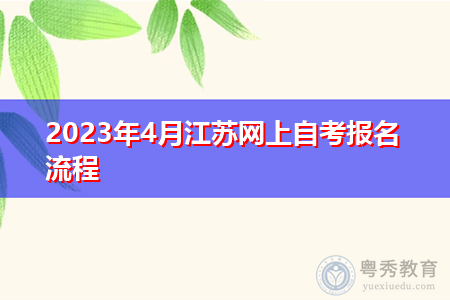 2023年4月江苏网上自考报名流程 2023年4月江苏网上自考报名流程
