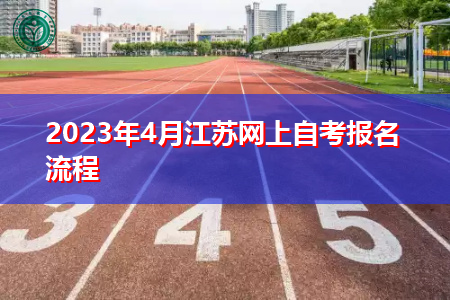 2023年4月江苏网上自考报名流程 2023年4月江苏网上自考报名流程
