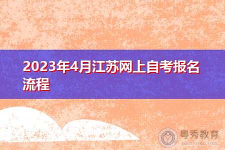 2023年4月江苏网上自考报名流程 2023年4月江苏网上自考报名流程