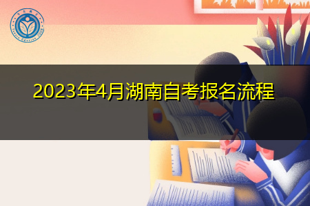 2023年4月湖南自考报名流程 2023年4月湖南自考报名流程