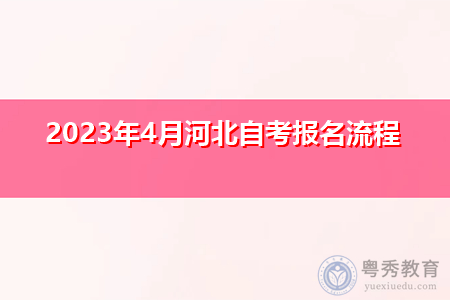 2023年4月河北自考报名流程 2023年4月河北自考报名流程