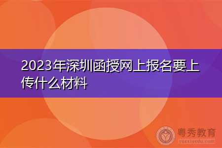 2023年深圳函授网上报名要上传什么材料