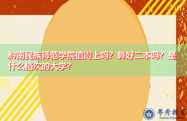 黔南民族师范学院值得上吗?算好二本吗?是什么档次的大学? 黔南民族师范学院值得上吗?算好二本吗?是什么档次的大学?