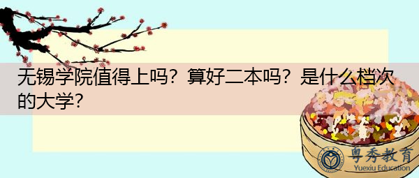 无锡学院值得上吗?算好二本吗?是什么档次的大学? 无锡学院值得上吗?算好二本吗?是什么档次的大学?