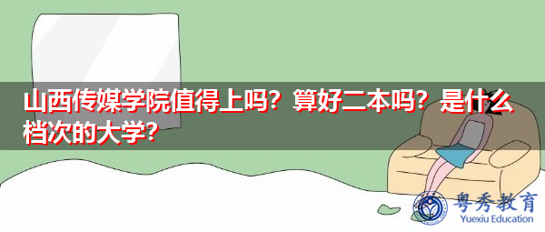 山西传媒学院值得上吗?算好二本吗?是什么档次的大学? 山西传媒学院值得上吗?算好二本吗?是什么档次的大学?